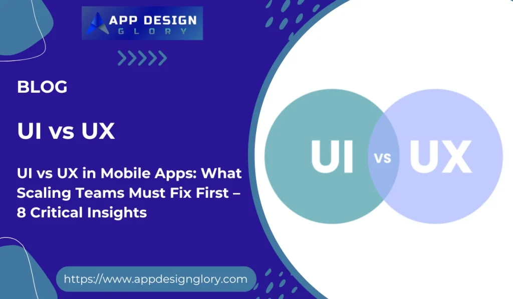 UI vs UX in Mobile Apps: What Scaling Teams Must Fix First – 8 Critical Insights