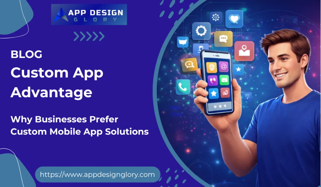 Why Businesses Prefer Custom Mobile App Solutions